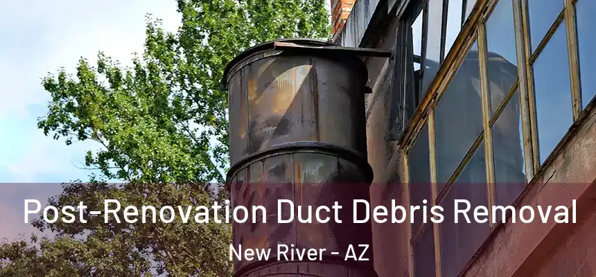 Post-Renovation Duct Debris Removal New River - AZ